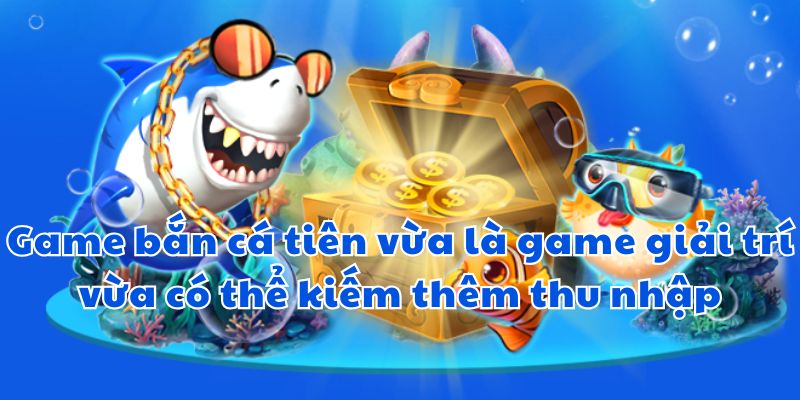 Game bắn cá tiên vừa là game giải trí vừa có thể kiếm thêm thu nhập